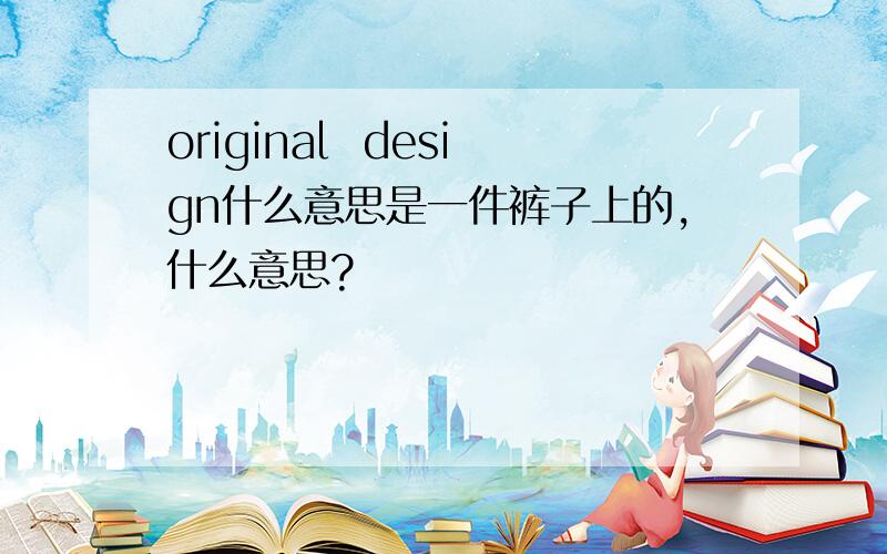 original  design什么意思是一件裤子上的,什么意思?