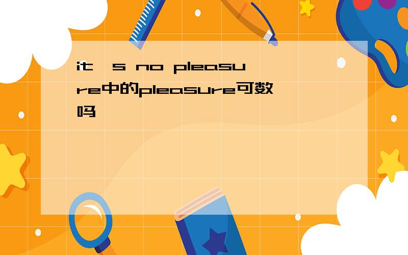 it's no pleasure中的pleasure可数吗