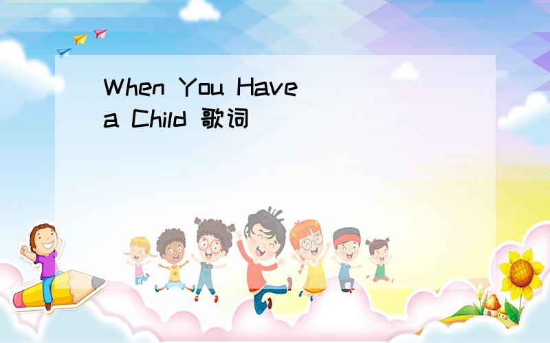 When You Have a Child 歌词