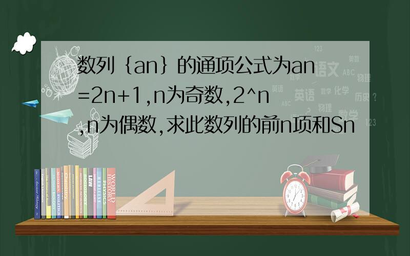 数列｛an｝的通项公式为an=2n+1,n为奇数,2^n,n为偶数,求此数列的前n项和Sn