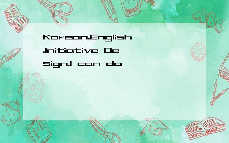 Korean.English.Initiative Design.I can do