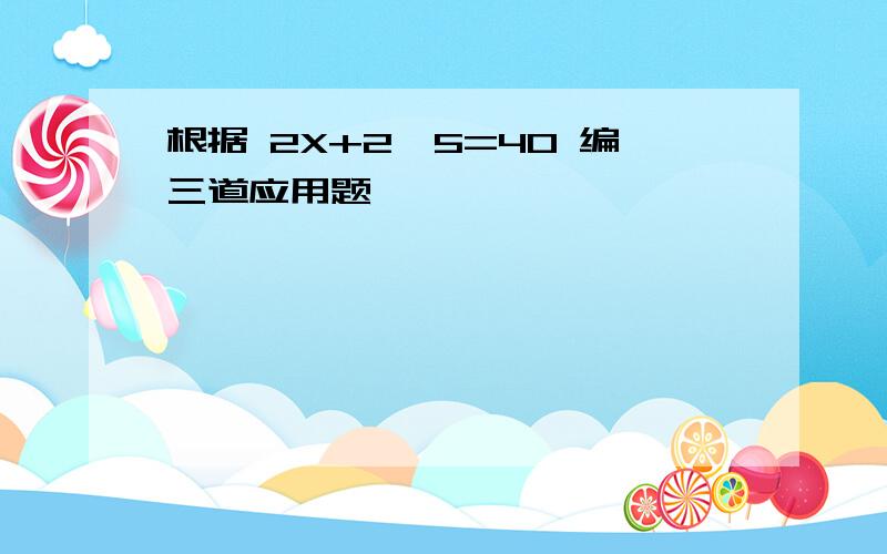 根据 2X+2*5=40 编三道应用题