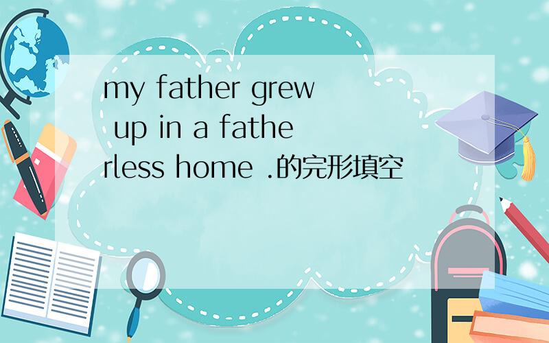 my father grew up in a fatherless home .的完形填空