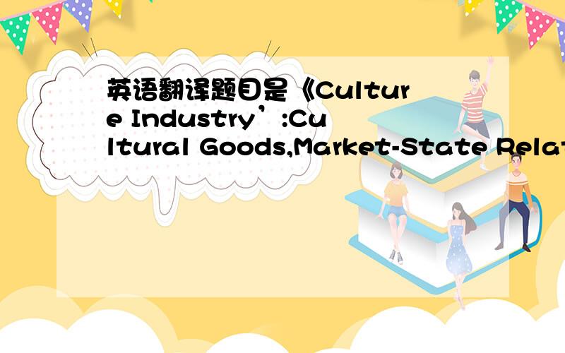 英语翻译题目是《Culture Industry’:Cultural Goods,Market-State Relations,and the International Free Trade Regime》作者是 Jing Wang 如果想要全文,可以联系我.