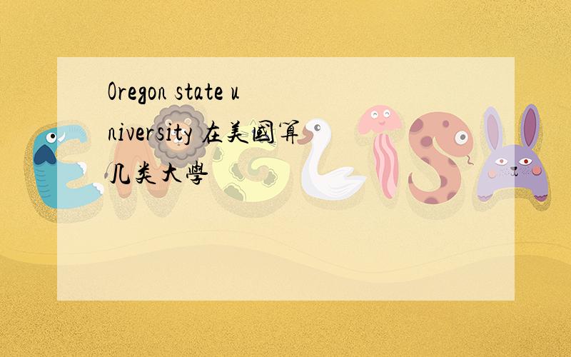 Oregon state university 在美国算几类大学