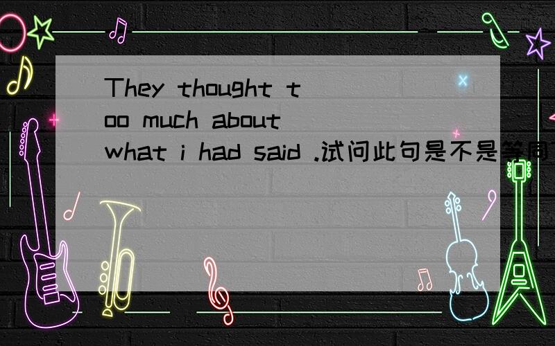 They thought too much about what i had said .试问此句是不是等同They thought too much about the things (that) i had said 也就是说what =the things that?