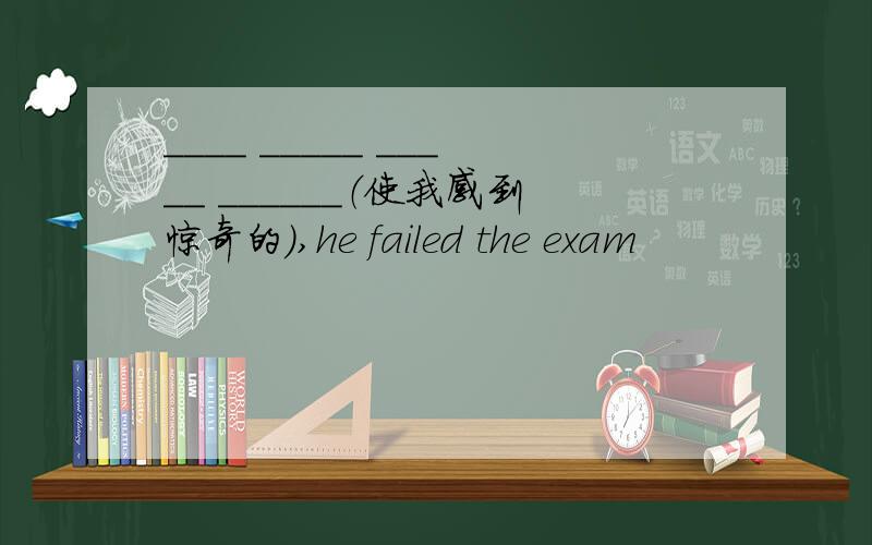 ____ _____ _____ ______（使我感到惊奇的）,he failed the exam