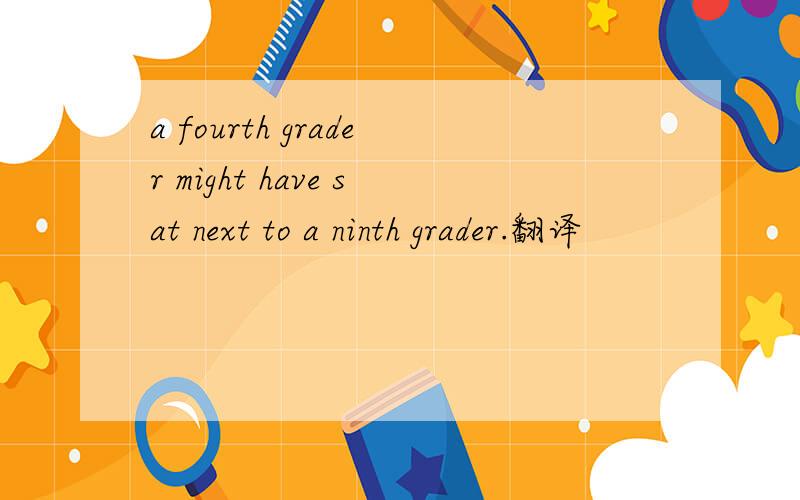 a fourth grader might have sat next to a ninth grader.翻译