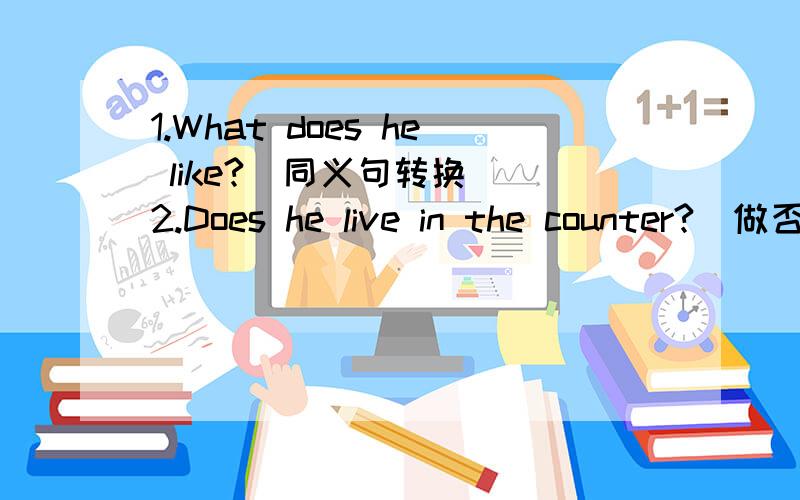 1.What does he like?（同义句转换） 2.Does he live in the counter?（做否定回答）3.Ann usually makes kites.（改为一般疑问句）4.What does she like?（用swim回答）5.Amy is （playing the violin）（对有括号部分提问）