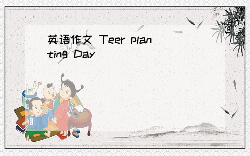 英语作文 Teer planting Day