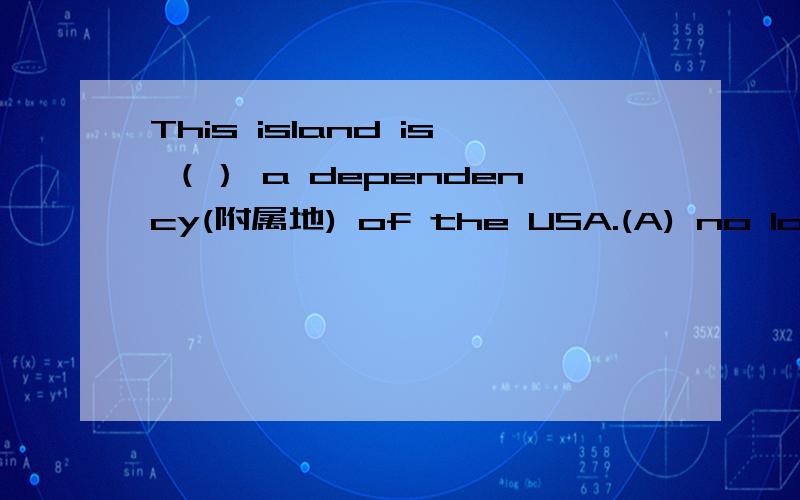 This island is （） a dependency(附属地) of the USA.(A) no longer (B) been (C) become (D) however