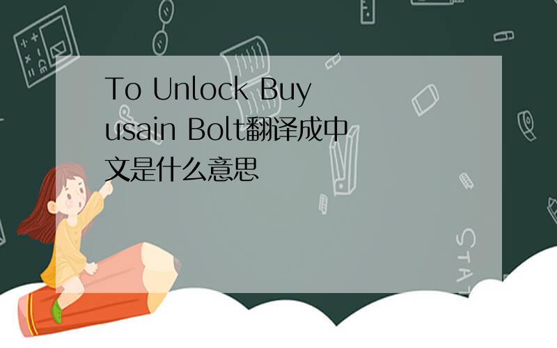 To Unlock Buy usain Bolt翻译成中文是什么意思