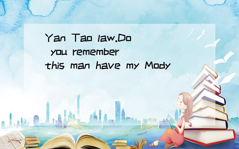 Yan Tao law.Do you remember this man have my Mody