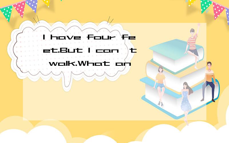 I have four feet.But I can't walk.What an
