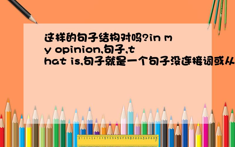 这样的句子结构对吗?in my opinion,句子,that is,句子就是一个句子没连接词或从句只能有一个实义动词.that is是连接词吗问2 我们还应该 是we also should 还是we should also?