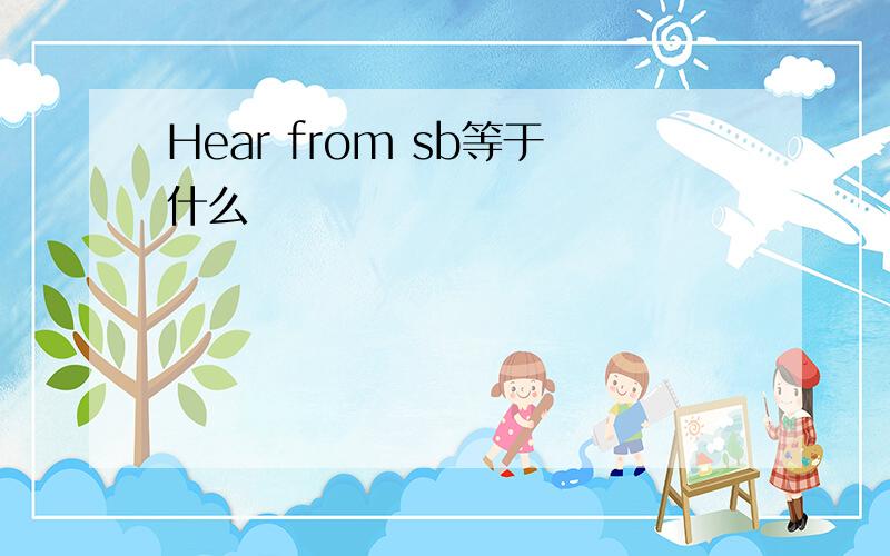 Hear from sb等于什么