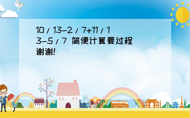 10/13-2/7+11/13-5/7 简便计算要过程 谢谢!