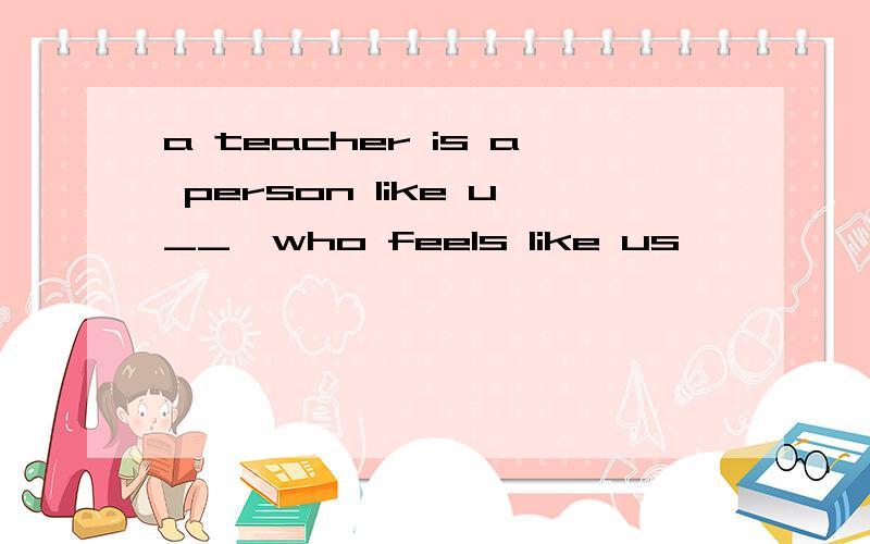 a teacher is a person like u__,who feels like us