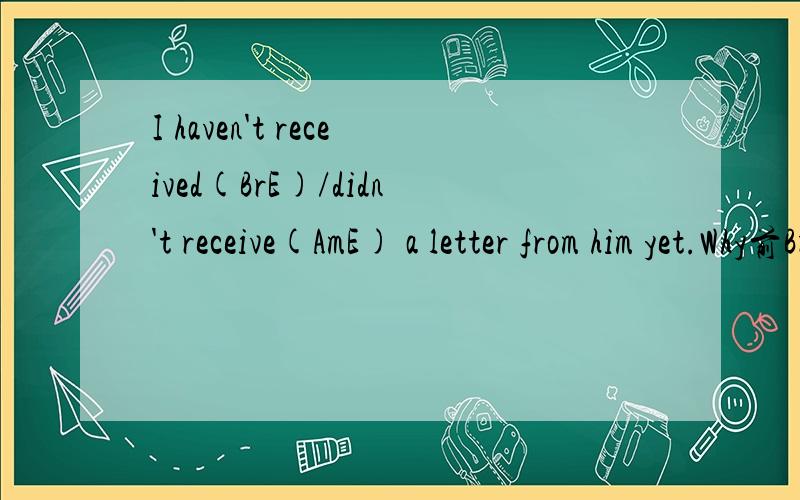 I haven't received(BrE)/didn't receive(AmE) a letter from him yet.Why前BrE后AmE?