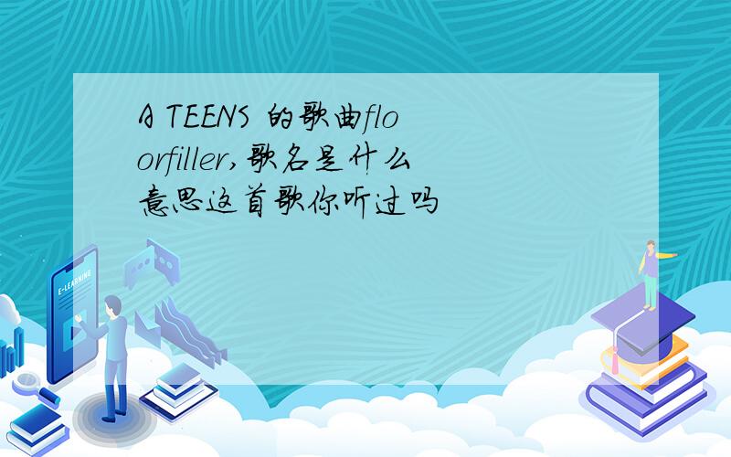 A TEENS 的歌曲floorfiller,歌名是什么意思这首歌你听过吗