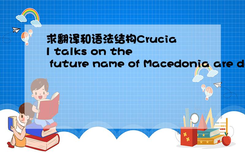 求翻译和语法结构Crucial talks on the future name of Macedonia are due to get underway in New York shortly with Greece threatening to veto the former Yugoslav Republic's entry to NATO unless it changes the name