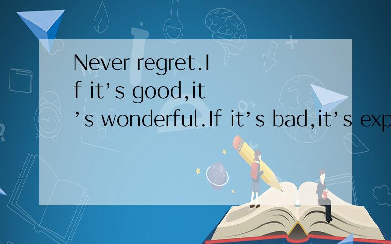 Never regret.If it’s good,it’s wonderful.If it’s bad,it’s experience.这段话是出自哪里?