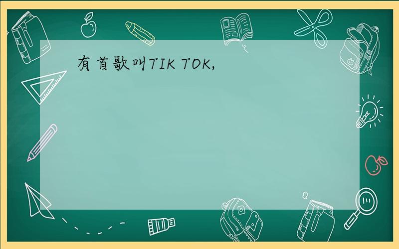 有首歌叫TIK TOK,