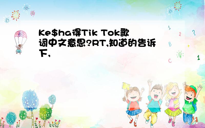 Ke$ha得Tik Tok歌词中文意思?RT,知道的告诉下,