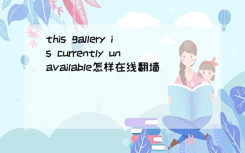 this gallery is currently unavailable怎样在线翻墙