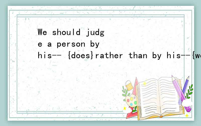 We should judge a person by his-- {does}rather than by his--{wears}