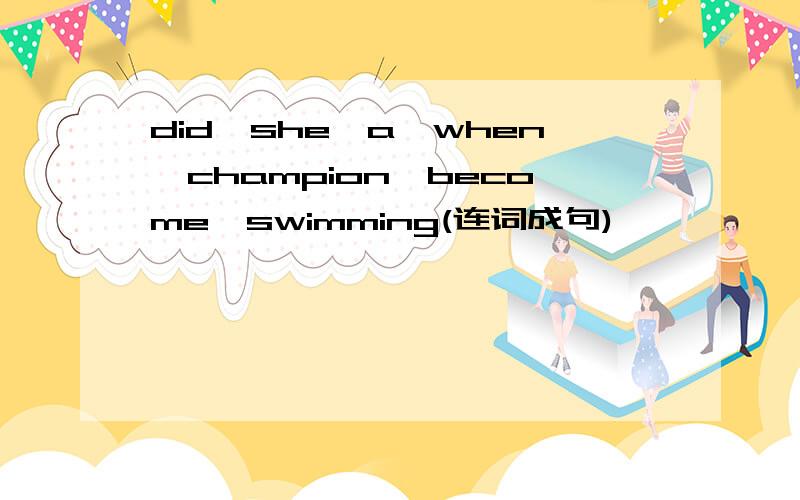 did,she,a,when,champion,become,swimming(连词成句)