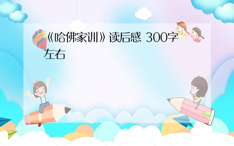 《哈佛家训》读后感 300字左右