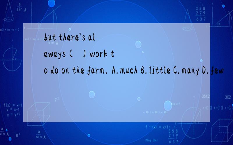 but there's alaways( )work to do on the farm. A.much B.little C.many D.few