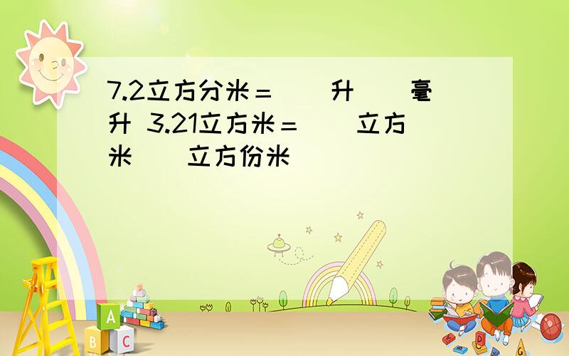 7.2立方分米＝()升()毫升 3.21立方米＝()立方米()立方份米