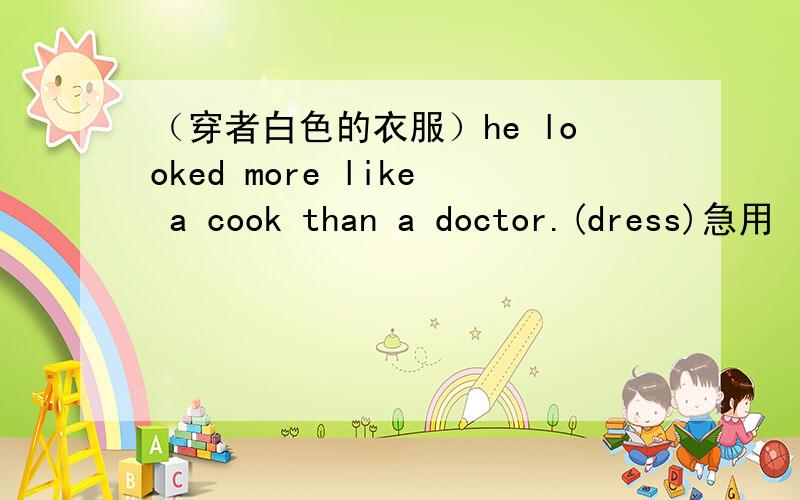 （穿者白色的衣服）he looked more like a cook than a doctor.(dress)急用