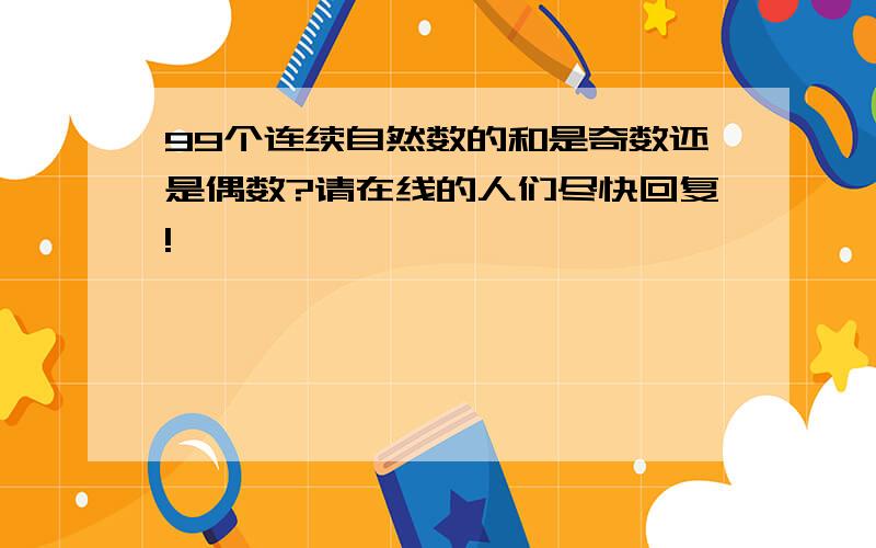 99个连续自然数的和是奇数还是偶数?请在线的人们尽快回复!