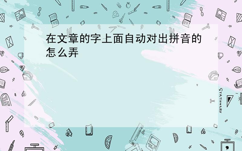 在文章的字上面自动对出拼音的怎么弄