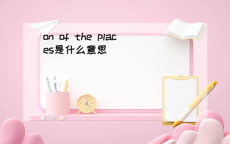 on of the places是什么意思