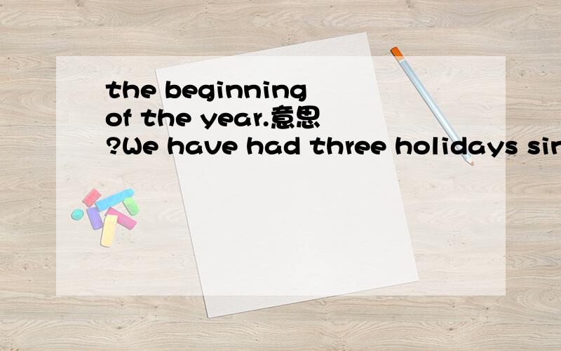 the beginning of the year.意思?We have had three holidays since the beginning of the year.1,翻译这句话.2.holidays这里用了复数,表示的是次数么?看多说,2周,3个月之类的holiday不加s.