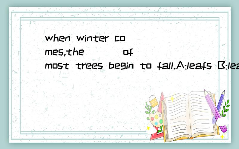 when winter comes,the ___of most trees begin to fall.A:leafs B:leafes C:leave D:leaves