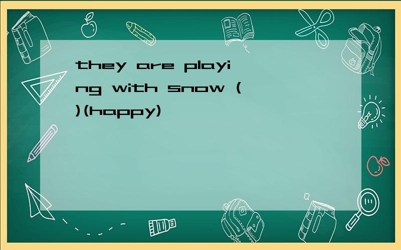 they are playing with snow ()(happy)