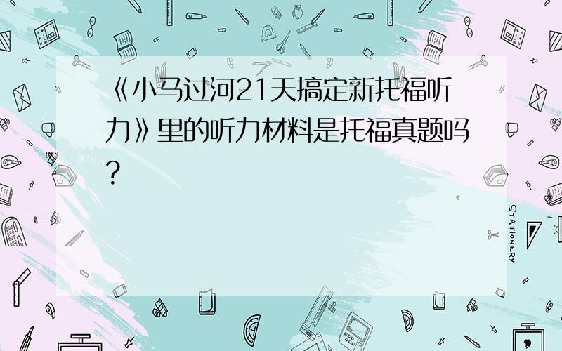 《小马过河21天搞定新托福听力》里的听力材料是托福真题吗?