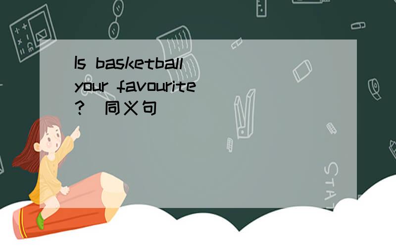 Is basketball your favourite?(同义句)