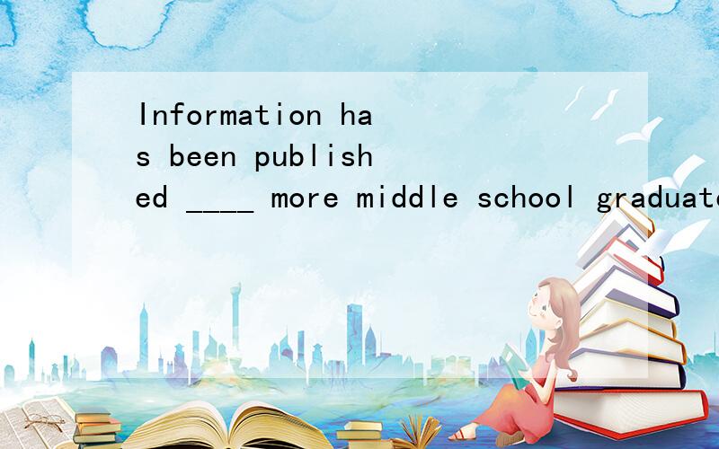 Information has been published ____ more middle school graduates will be admitted into universities.为什么要用that