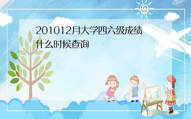 201012月大学四六级成绩什么时候查询