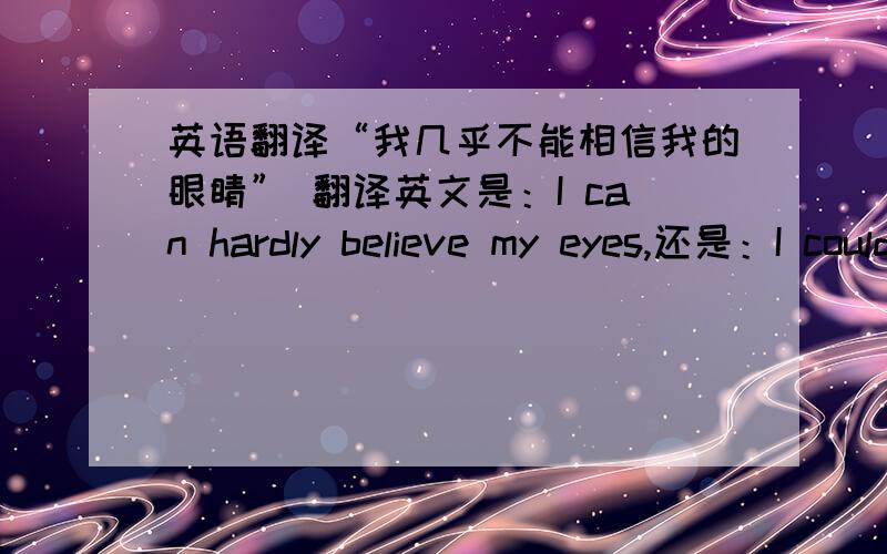 英语翻译“我几乎不能相信我的眼睛” 翻译英文是：I can hardly believe my eyes,还是：I could hardly believe?