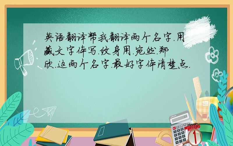 英语翻译帮我翻译两个名字.用藏文字体写.纹身用.宛然.郑欣.这两个名字.最好字体清楚点.