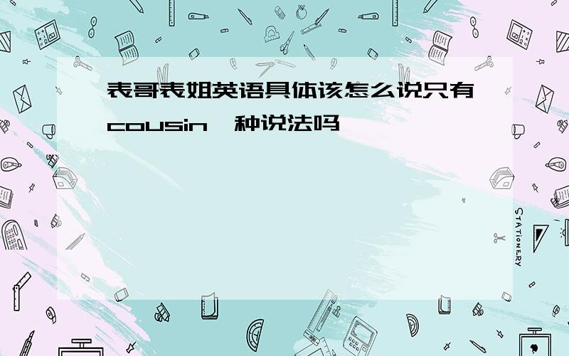 表哥表姐英语具体该怎么说只有cousin一种说法吗