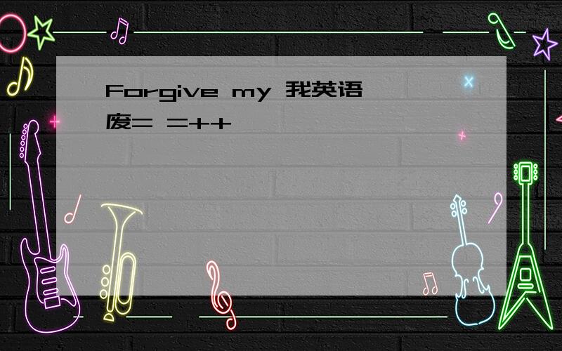 Forgive my 我英语废= =++