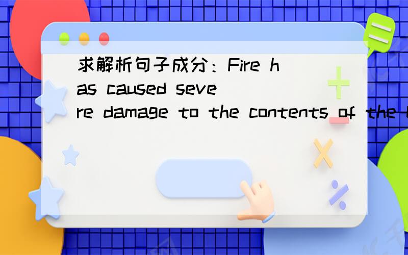 求解析句子成分：Fire has caused severe damage to the contents of the building